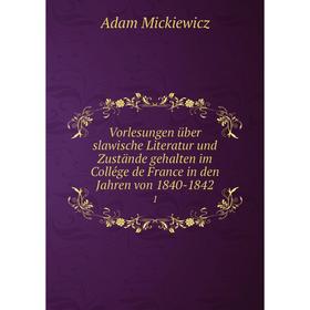 

Книга Vorlesungen über slawische Literatur und Zustände gehalten im Collége de France in den Jahren von 1840-1842 1