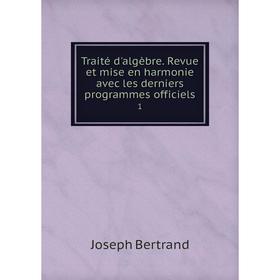 

Книга Traité d'algèbre. Revue et mise en harmonie avec les derniers programmes officiels 1