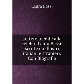 

Книга Lettere inedite alla celebre Laura Bassi, scritte da illustri italiani e stranieri Con Biografia