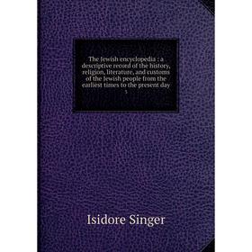 

Книга The Jewish encyclopedia: a descriptive record of the history, religion, literature, and customs of the Jewish people from the earliest times to