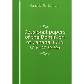 

Книга Sessional papers of the Dominion of Canada 191550, no.27, 39-39b. Canada. Parliament