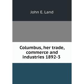 

Книга Columbus, her trade, commerce and industries 1892-3