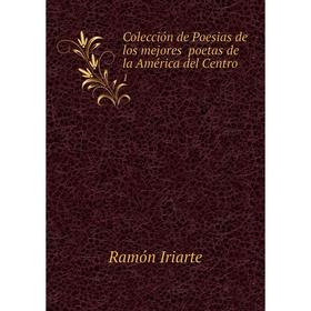 

Книга Colección de Poesias de los mejores poetas de la América del Centro 1