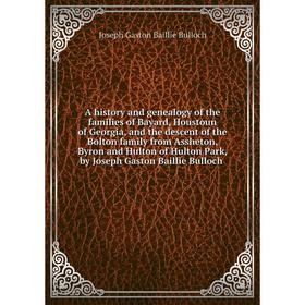 

Книга A history and genealogy of the families of Bayard, Houstoun of Georgia, and the descent of the Bolton family from Assheton, Byron and Hulton of