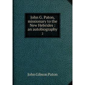 

Книга John G. Paton, missionary to the New Hebrides: an autobiography2