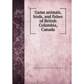 

Книга Game animals, birds, and fishes of British Columbia, Canada