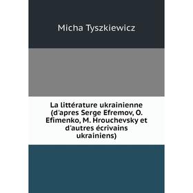 

Книга La littérature ukrainienne (d'apres Serge Efremov, O. Efimenko, M. Hrouchevsky et d'autres écrivains ukrainiens)