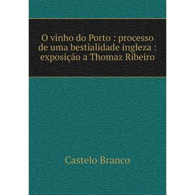 

Книга O vinho do Porto: processo de uma bestialidade ingleza: exposição a Thomaz Ribeiro