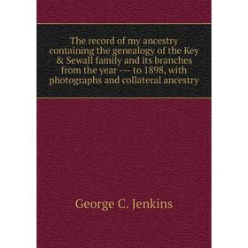 

Книга The record of my ancestry containing the genealogy of the Key Sewall family and its branches from the year --- to 1898, with photographs and c