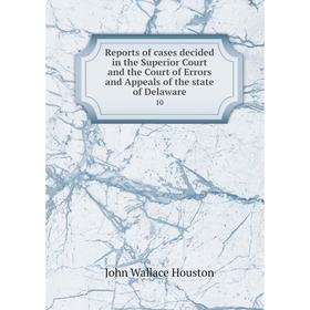 

Книга Reports of cases decided in the Superior Court and the Court of Errors and Appeals of the state of Delaware 10