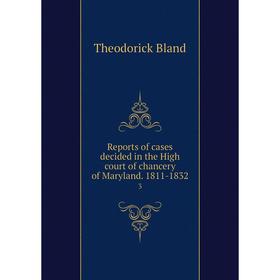 

Книга Reports of cases decided in the High court of chancery of Maryland. 1811-18323. Theodorick Bland