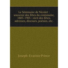 

Книга Le Séminaire de Nicolet: souvenir des fêtes du centenaire, 1803-1903: récit des fêtes, adresses, discours, poésies