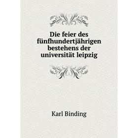 

Книга Die feier des fünfhundertjährigen bestehens der universität leipzig