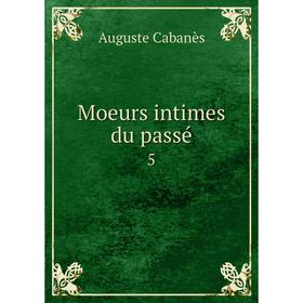 

Книга Moeurs intimes du passé 5