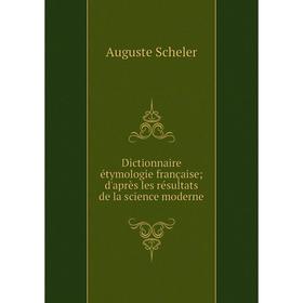 

Книга Dictionnaire étymologie française; d'après les résultats de la science moderne