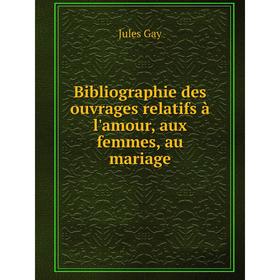 

Книга Bibliographie des ouvrages relatifs à l'amour, aux femmes, au mariage