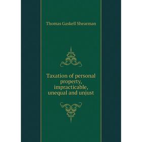 

Книга Taxation of personal property, impracticable, unequal and unjust. Thomas Gaskell Shearman