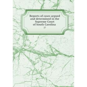 

Книга Reports of cases argued and determined in the Supreme Court of South Carolina.27