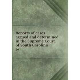

Книга Reports of cases argued and determined in the Supreme Court of South Carolina.26