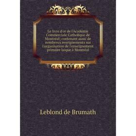

Книга Le livre d'or de l'Académie Commerciale Catholique de Montréal; contenant aussi de nombreux reseignements sur l'organisation de l'enseignement p