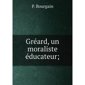 

Книга Gréard, un moraliste éducateur