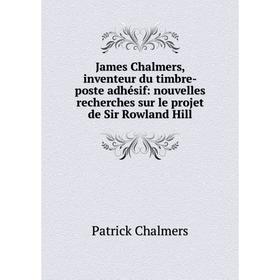 

Книга James Chalmers, inventeur du timbre-poste adhésif: nouvelles recherches sur le projet de Sir Rowland Hill