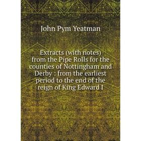 

Книга Extracts (with notes) from the Pipe Rolls for the counties of Nottingham and Derby: from the earliest period to the end of the reign of King Edw