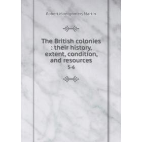 

Книга The British colonies: their history, extent, condition, and resources5-6. Robert Montgomery Martin