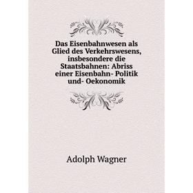 

Книга Das Eisenbahnwesen als Glied des Verkehrswesens, insbesondere die Staatsbahnen: Abriss einer Eisenbahn- Politik und- Oekonomik