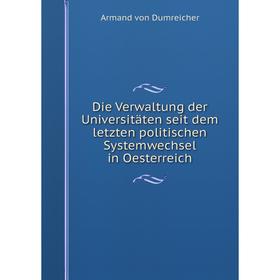 

Книга Die Verwaltung der Universitäten seit dem letzten politischen Systemwechsel in Oesterreich