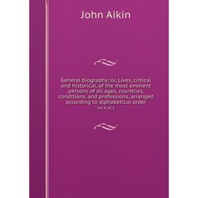 

Книга General biography; or, Lives, critical and historical, of the most eminent persons of all ages, countries, conditions, and professions, arranged