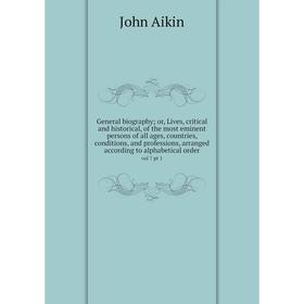 

Книга General biography; or, Lives, critical and historical, of the most eminent persons of all ages, countries, conditions, and professions, arranged