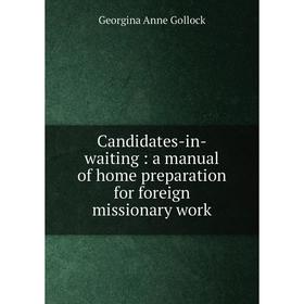 

Книга Candidates-in-waiting : a manual of home preparation for foreign missionary work