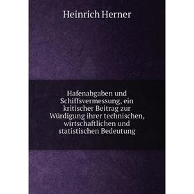 

Книга Hafenabgaben und Schiffsvermessung, ein kritischer Beitrag zur Würdigung ihrer technischen, wirtschaftlichen und statistischen Bedeutung