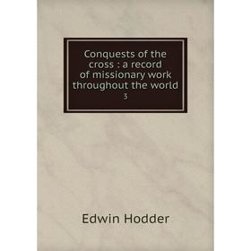 

Книга Conquests of the cross : a record of missionary work throughout the world 3