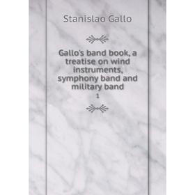 

Книга Gallo's band book, a treatise on wind instruments, symphony band and military band1