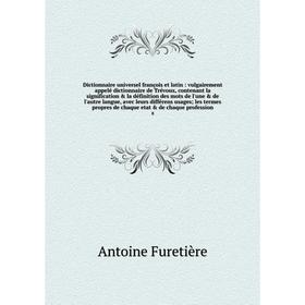 

Книга Dictionnaire universel françois et latin: vulgairement appelé dictionnaire de Trévoux, contenant la signification de chaque profession 8