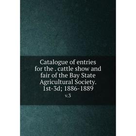 

Книга Catalogue of entries for the. cattle show and fair of the Bay State Agricultural Society. 1st-3d; 1886-1889 v.3