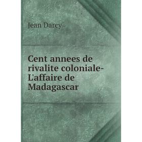 

Книга Cent annees de rivalite coloniale- L'affaire de Madagascar