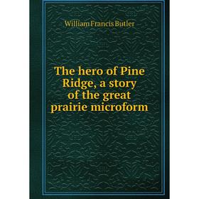 

Книга The hero of Pine Ridge, a story of the great prairie microform. William Francis Butler