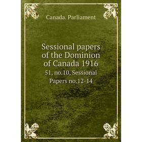 

Книга Sessional papers of the Dominion of Canada 191651, no.10, Sessional Papers no.12-14. Canada. Parlia