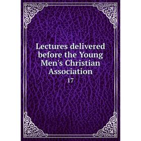 

Книга Lectures delivered before the Young Men's Christian Association 17
