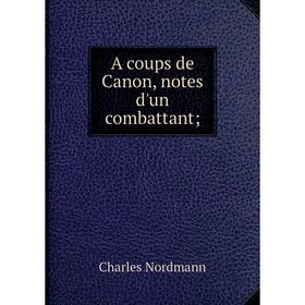 

Книга A coups de Canon, notes d'un combattant