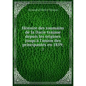 

Книга Histoire des roumains de la Dacie trajane depuis les origines jusqu'à l'union des principautés en 1859; 2