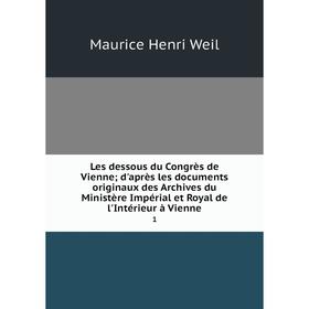 

Книга Les dessous du Congrès de Vienne; d'après les documents originaux des Archives du Ministère Impérial et Royal de l'Intérieur à Vienne1