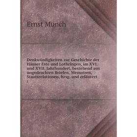 

Книга Denkwürdigkeiten zur Geschichte der Häuser Este und Lothringen, im XVI. und XVII. Jahrhundert, bestehend aus ungedruckten Briefen, Memoiren, Sta