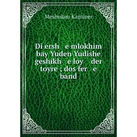 

Книга Di ersh e mlokhim bay Yuden Yudishe geshikh e loy der toyre; dos fer e band