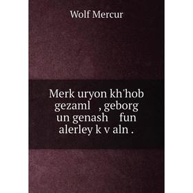 

Книга Merḳuryon kh'hob gezaml, geborg un genash fun alerley ḳṿaln