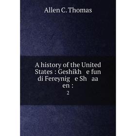 

Книга A history of the United States : Geshikh e fun di Fereynig e Sh aa en : 2