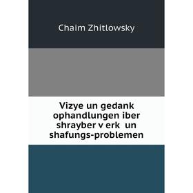 

Книга Vizye un gedanḳ ophandlungen iber shrayber ṿerḳ un shafungs-problemen